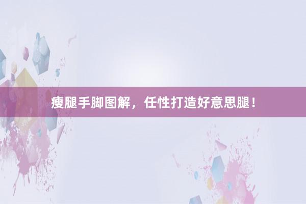 瘦腿手脚图解,任性打造好意思腿!