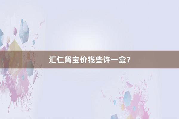 汇仁肾宝价钱些许一盒？